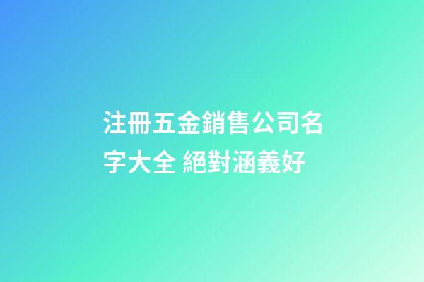 注冊五金銷售公司名字大全 絕對涵義好-第1張-公司起名-玄機派